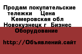 Продам покупательские тележки  › Цена ­ 300 - Кемеровская обл., Новокузнецк г. Бизнес » Оборудование   